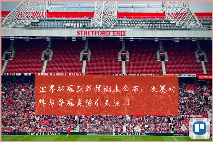 世界杯冠亚军预测表公布,决赛对阵与争冠走势引关注_1